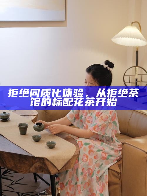 拒绝同质化体验，从拒绝茶馆的标配花茶开始