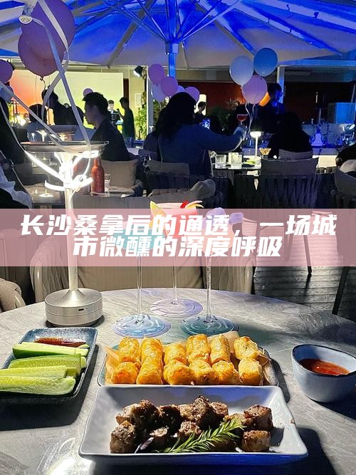 长沙桑拿后的通透，一场城市微醺的深度呼吸